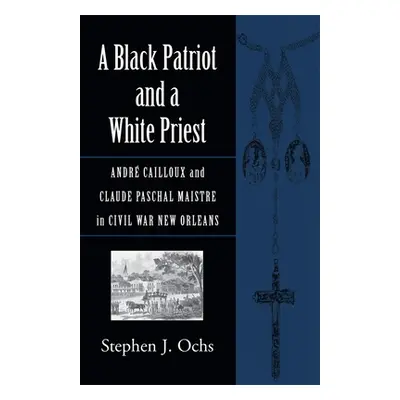 "A Black Patriot and a White Priest: Andr Cailloux and Claude Paschal Maistre in Civil War New O