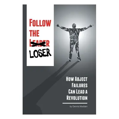 "Follow the Loser: How Abject Failures Can Lead a Revolution" - "" ("Madden Dennis")