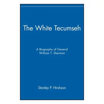 "The White Tecumseh: A Biography of General William T. Sherman" - "" ("Hirshson Stanley P.")