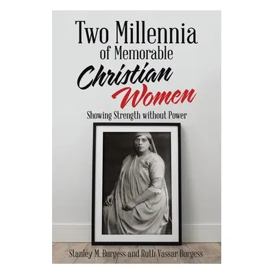 "Two Millennia of Memorable Christian Women: Showing Strength Without Power" - "" ("Burgess Stan