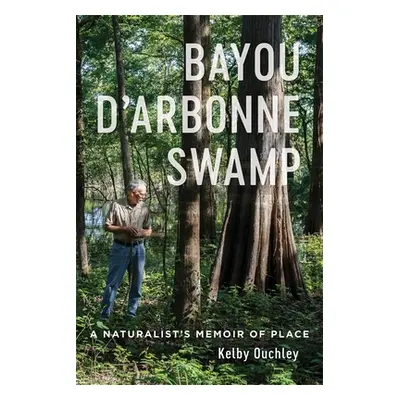 "Bayou d'Arbonne Swamp: A Naturalist's Memoir of Place" - "" ("Ouchley Kelby")