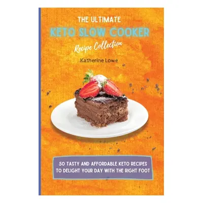 "The Ultimate Keto Slow Cooker Recipe Collection: 50 Tasty and Affordable Keto Recipes to Deligh