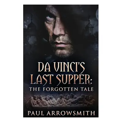 "Da Vinci's Last Supper - The Forgotten Tale" - "" ("Arrowsmith Paul")