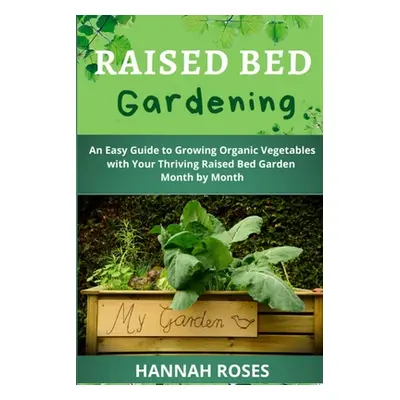 "Raised Bed Gardening: An Easy Guide to Growing Organic Vegetables with Your Thriving Raised Bed