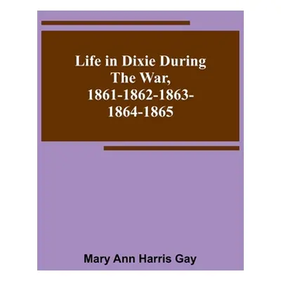 "Life in Dixie during the War, 1861-1862-1863-1864-1865" - "" ("Ann Harris Gay Mary")