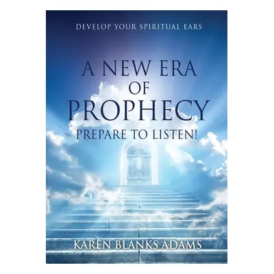 "A New Era of Prophecy: Prepare to Listen!" - "" ("Adams Karen Blanks")