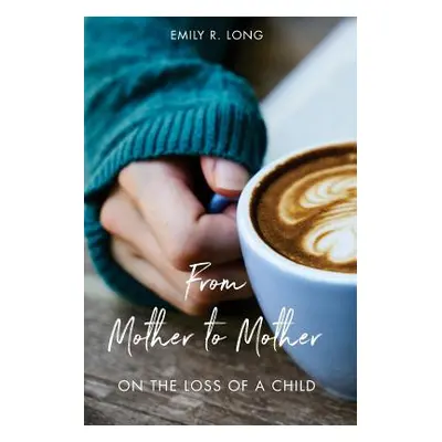 "From Mother to Mother: On the Loss of a Child" - "" ("Long Emily R.")