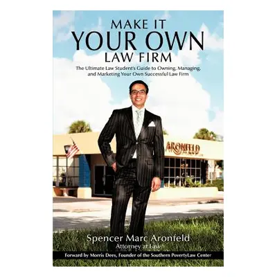 "Make It Your Own Law Firm: The Ultimate Law Student's Guide to Owning, Managing, and Marketing 