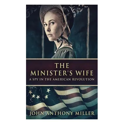 "The Minister's Wife: A Spy In The American Revolution" - "" ("Miller John Anthony")