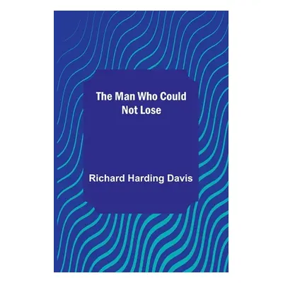 "The Man Who Could Not Lose" - "" ("Harding Davis Richard")