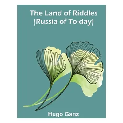 "The Land of Riddles (Russia of To-day)" - "" ("Ganz Hugo")