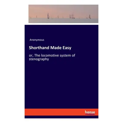 "Shorthand Made Easy: or, The locomotive system of stenography" - "" ("Anonymous")