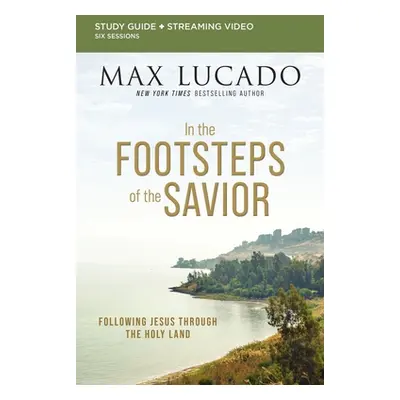 "In the Footsteps of the Savior Bible Study Guide Plus Streaming Video: Following Jesus Through 