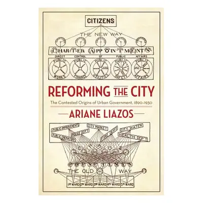 "Reforming the City: The Contested Origins of Urban Government, 1890-1930" - "" ("Liazos Ariane"