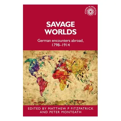 "Savage Worlds: German Encounters Abroad, 1798-1914" - "" ("Fitzpatrick Matthew")