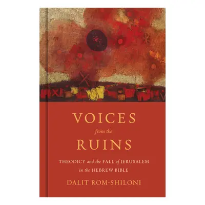 "Voices from the Ruins: Theodicy and the Fall of Jerusalem in the Hebrew Bible" - "" ("Rom-Shilo