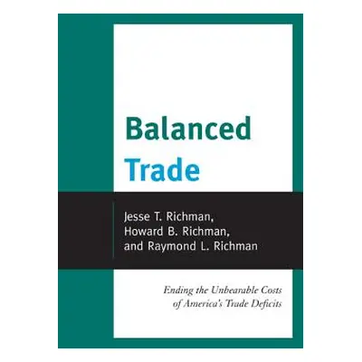 "Balanced Trade: Ending the Unbearable Costs of America's Trade Deficits" - "" ("Richman Jesse")