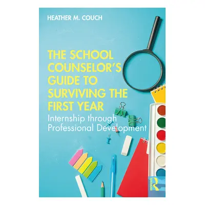 "The School Counselor's Guide to Surviving the First Year: Internship Through Professional Devel