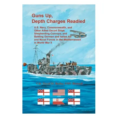 "Guns Up, Depth Charges Readied: U.S. Navy, Commonwealth, and Other Allied Escort Ships Shepherd