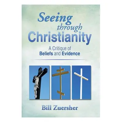 "Seeing Through Christianity: A Critique of Beliefs and Evidence" - "" ("Zuersher Bill")