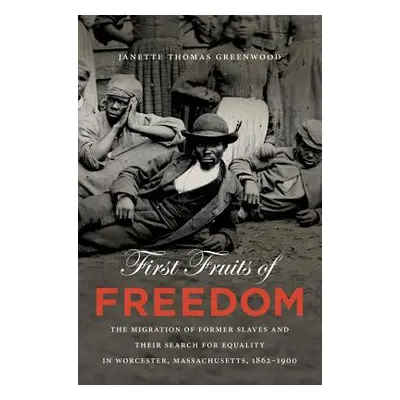 "First Fruits of Freedom: The Migration of Former Slaves and Their Search for Equality in Worces