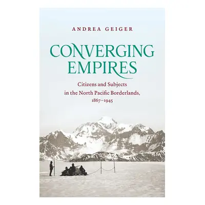 "Converging Empires: Citizens and Subjects in the North Pacific Borderlands, 1867-1945" - "" ("G