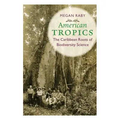 "American Tropics: The Caribbean Roots of Biodiversity Science" - "" ("Raby Megan")