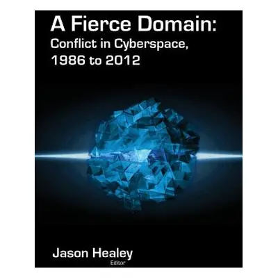 "A Fierce Domain: Conflict in Cyberspace, 1986 to 2012" - "" ("Healey Jason")