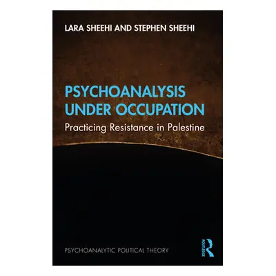 "Psychoanalysis Under Occupation: Practicing Resistance in Palestine" - "" ("Sheehi Lara")