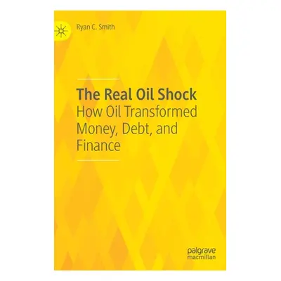 "The Real Oil Shock: How Oil Transformed Money, Debt, and Finance" - "" ("Smith Ryan C.")