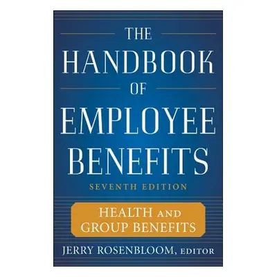 "The Handbook of Employee Benefits: Health and Group Benefits 7/E" - "" ("Rosenbloom Jerry")