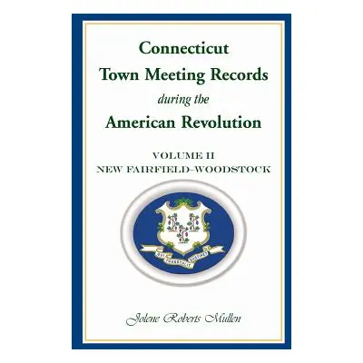 "Connecticut Town Meeting Records During the American Revolution: Volume 2, New Fairfield - Wood