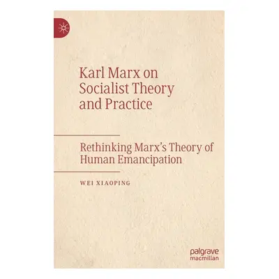 "Karl Marx on Socialist Theory and Practice: Rethinking Marx's Theory of Human Emancipation" - "