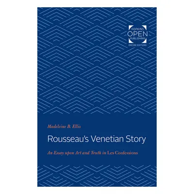 "Rousseau's Venetian Story: An Essay Upon Art and Truth in Les Confessions" - "" ("Ellis Madelei