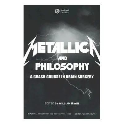 "Metallica and Philosophy: A Crash Course in Brain Surgery" - "" ("Irwin William")