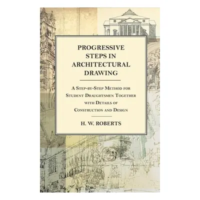 "Progressive Steps in Architectural Drawing - A Step-by-Step Method for Student Draughtsmen Toge