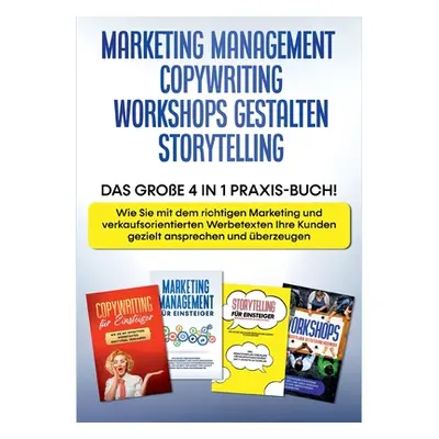 "Marketing Management - Copywriting - Workshops gestalten - Storytelling: Das groe 4 in 1 Praxis