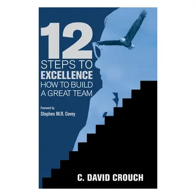 "12 Steps to Excellence: How to Build a Great Team" - "" ("Crouch C. David")