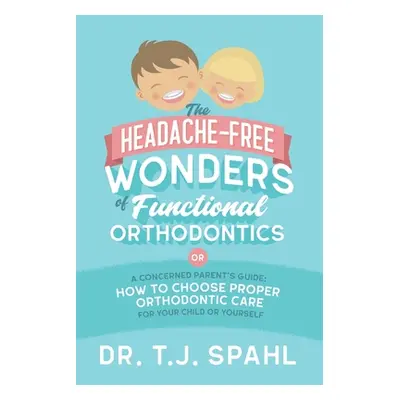 "The Headache-Free Wonders of Functional Orthodontics: A Concerned Parent's Guide: How to Choose