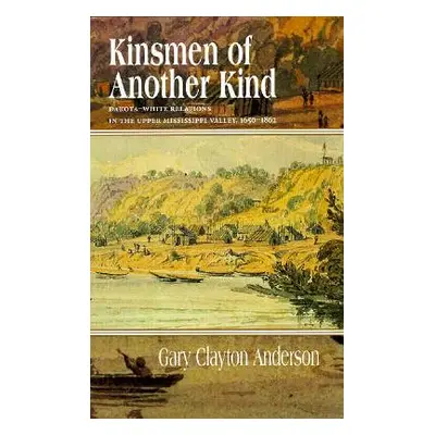 "Kinsmen of Another Kind: Dakota-White Relations in the Upper Mississippi Valley, 1650-1862" - "