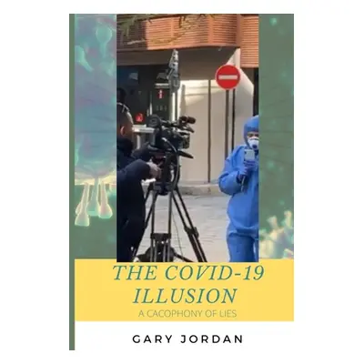 "The COVID-19 Illusion: A Cacophony of Lies" - "" ("Jordan Gary")