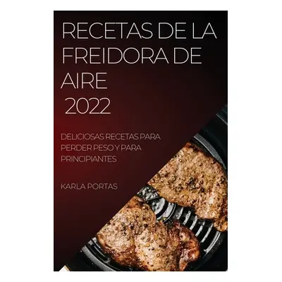 "Recetas de la Freidora de Aire 2022: Deliciosas Recetas Para Perder Peso Y Para Principiantes" 