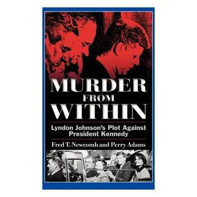 "Murder from Within: Lyndon Johnson's Plot Against President Kennedy" - "" ("Newcomb Fred T.")