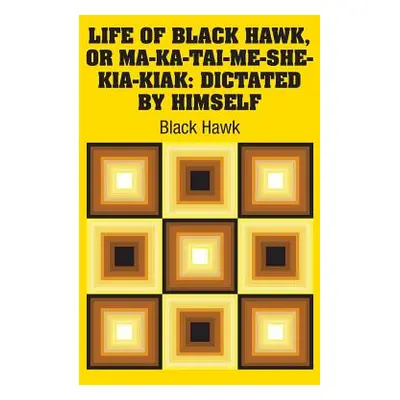 "Life of Black Hawk, or Ma-ka-tai-me-she-kia-kiak: Dictated by Himself" - "" ("Hawk Black")