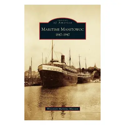 "Maritime Manitowoc: 1847-1947" - "" ("Wisconsin Maritime Museum")