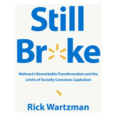 "Still Broke: Walmart's Remarkable Transformation and the Limits of Socially Conscious Capitalis