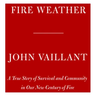 "Fire Weather: A True Story from a Hotter World" - "" ("Vaillant John")