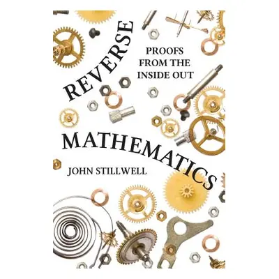 "Reverse Mathematics: Proofs from the Inside Out" - "" ("Stillwell John")