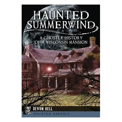 "Haunted Summerwind: A Ghostly History of a Wisconsin Mansion" - "" ("Bell Devon")