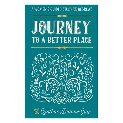 "Journey To A Better Place: A Women's Guided Study of Hebrews" - "" ("Guy Cynthia Dianne")